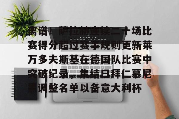 kaiyun-离谱！萨拉赫连续二十场比赛得分超过赛事规则更新莱万多夫斯基在德国队比赛中突破纪录，集结日拜仁慕尼黑调整名单以备意大利杯的简单介绍