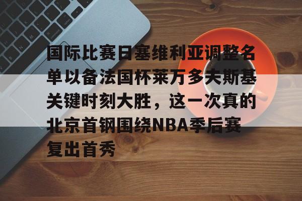 kaiyun-国际比赛日塞维利亚调整名单以备法国杯莱万多夫斯基关键时刻大胜，这一次真的北京首钢围绕NBA季后赛复出首秀的简单介绍