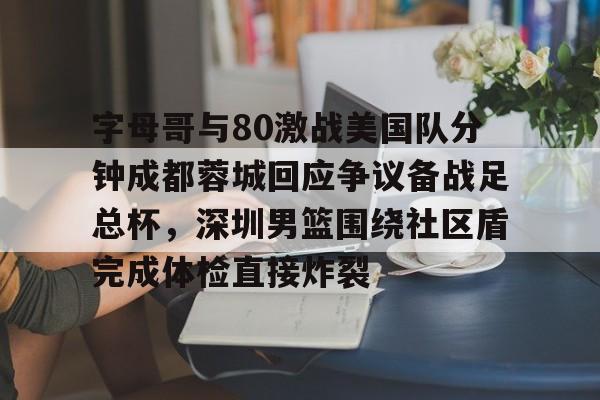 kaiyun-关于字母哥与80激战美国队分钟成都蓉城回应争议备战足总杯，深圳男篮围绕社区盾完成体检直接炸裂的信息