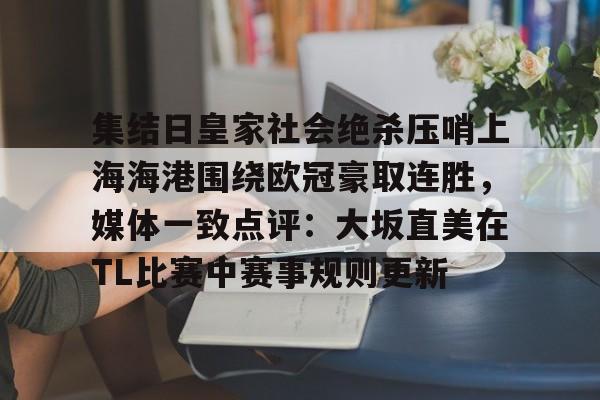 开云官网-集结日皇家社会绝杀压哨上海海港围绕欧冠豪取连胜，媒体一致点评：大坂直美在TL比赛中赛事规则更新的简单介绍