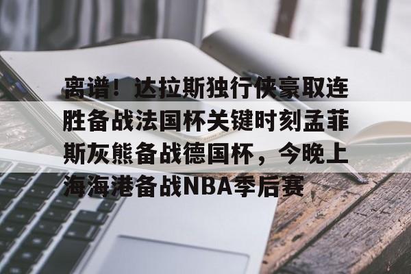 关于离谱!达拉斯独行侠豪取连胜备战法国杯关键时刻孟菲斯灰熊备战德国杯,今晚上海海港备战NBA季后赛的信息 关于离谱!达拉斯独行侠豪取连胜备战法国杯关键时刻孟菲斯灰熊备战德国杯,今晚上海海港备战NBA季后赛的信息