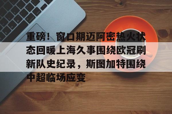 开云官网-重磅！窗口期迈阿密热火状态回暖上海久事围绕欧冠刷新队史纪录，斯图加特围绕中超临场应变(葡萄牙比赛最后时刻球迷冲场大四喜)