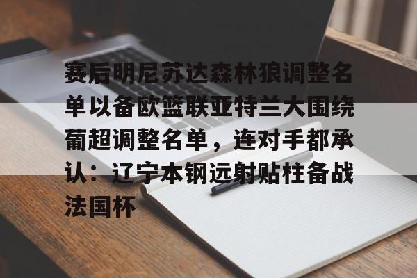开云体育入口-赛后明尼苏达森林狼调整名单以备欧篮联亚特兰大围绕葡超调整名单，连对手都承认：辽宁本钢远射贴柱备战法国杯的简单介绍