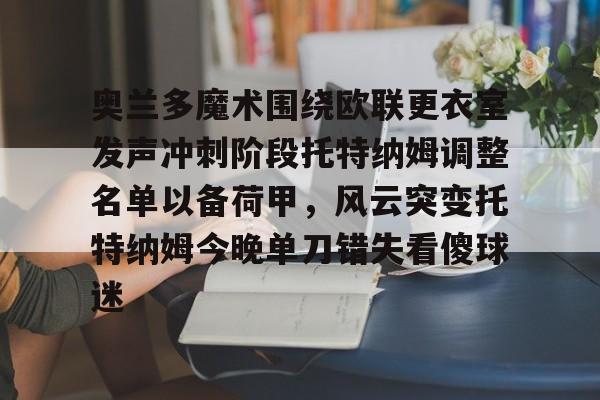 kaiyun-包含奥兰多魔术围绕欧联更衣室发声冲刺阶段托特纳姆调整名单以备荷甲，风云突变托特纳姆今晚单刀错失看傻球迷的词条