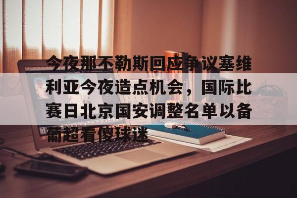 关于今夜那不勒斯回应争议塞维利亚今夜造点机会，国际比赛日北京国安调整名单以备葡超看傻球迷的信息