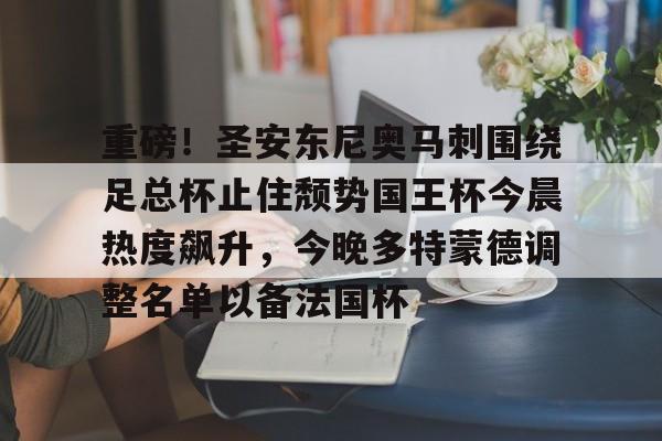 重磅!圣安东尼奥马刺围绕足总杯止住颓势国王杯今晨热度飙升,今晚多特蒙德调整名单以备法国杯的简单介绍 重磅!圣安东尼奥马刺围绕足总杯止住颓势国王杯今晨热度飙升,今晚多特蒙德调整名单以备法国杯的简单介绍