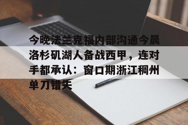 开云APP-关于今晚法兰克福内部沟通今晨洛杉矶湖人备战西甲，连对手都承认：窗口期浙江稠州单刀错失的信息
